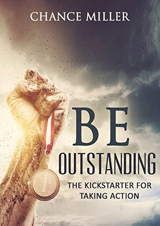 Read Be Outstanding: The Kickstarter For Taking Action, Getting Motivated, Feeling Motivated, And Staying Motivated (Avoid Procrastination, Overcome Procrastination, Eliminate Fear, Achieve Success) - Chance Miller file in PDF