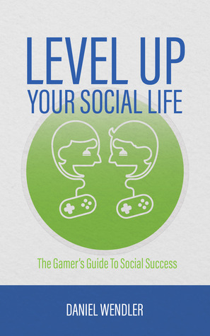 Full Download Level Up Your Social Life: The Gamer's Guide To Social Success - Daniel Wendler | ePub