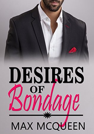 Read Online Desires of Bondage: (Desires of Man Series - Book Two) ((A Seductive Billionaire Romance)) - Max McQueen | PDF