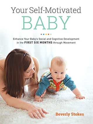 Read Your Self-Motivated Baby: Enhance Your Baby's Social and Cognitive Development in the First Six Months through Movement - Beverly Stokes file in PDF