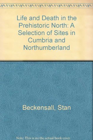 Read Life and Death in the Prehistoric North: A Selection of Sites in Cumbria and Northumberland - Stan Beckensall file in PDF