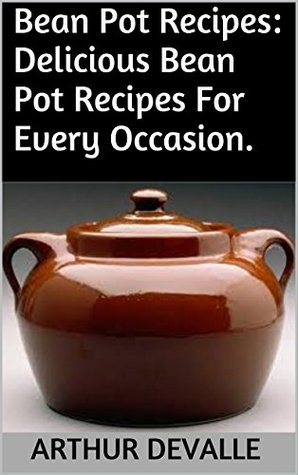 Read Online Bean Pot Recipes: Delicious Bean Pot Recipes For Every Occasion. - Arthur Devalle file in ePub