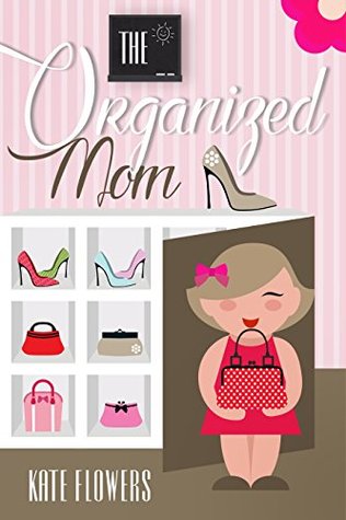 Read Online The Organized Mom: The Guide To Organization Every Mother Can Achieve (The Happy Mom Series Book 3) - Kate Flowers | ePub