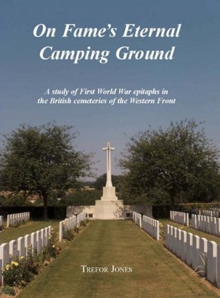 Read On Fame's Eternal Camping Ground: A Study of First World War Epitaphs in the British Cemeteries of the Western Front - Trefor Jones | PDF