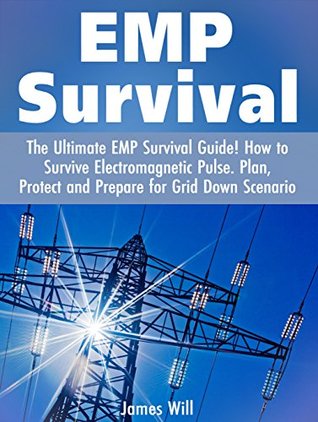 Read Online EMP Survival: The Ultimate EMP Survival Guide! How to Survive Electromagnetic Pulse. Plan, Protect and Prepare for Grid Down Scenario (SHTF, Prepper) - James Will file in PDF