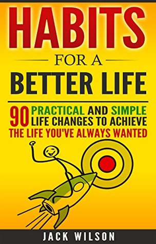 Read Online Habits For A Better Life - 90 Practical And Simple Life Changes To Achieve The Life You've Always Wanted - Jack Wilson file in ePub