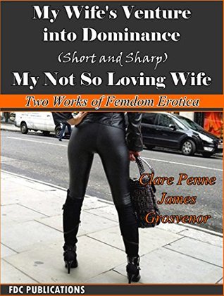 Download My Wife's Venture into Dominance-Short and Sharp - My Not So Loving Wife: Two Works of Femdom Erotica - Clare Penne | ePub