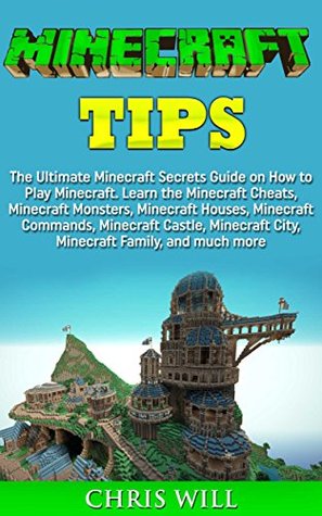 Read Minecraft Tips: The Ultimate Minecraft Secrets Guide on How to Play Minecraft. Learn the Minecraft Cheats, Minecraft Monsters, Minecraft Houses, Minecraft Commands and Minecraft Castle - Chris Will | PDF