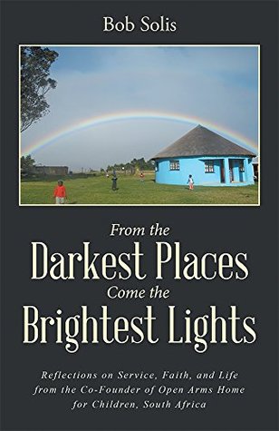 Download From the Darkest Places Come the Brightest Lights: Reflections on Service, Faith, and Life from the Co-Founder of Open Arms Home for Children, South Africa - Bob Solis file in ePub