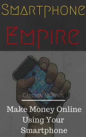 Full Download Smartphone Empire: Make Money Online Using Your Smartphone (Lesson 1) - Camden Mcinnis | PDF