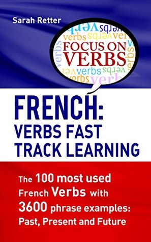 Read FRENCH: VERBS FAST TRACK LEARNING: The 100 most used French verbs with 3600 phrase examples: Past, Present and Future. - Sarah Retter | ePub