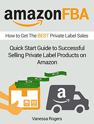 Read Online Amazon FBA: How to Get The BEST Private Label Sales: Quick Start Guide to Successful Selling Private Label Products on Amazon (fba amazon, amazon fba tools, amazon private label) - Vanessa Rogers | ePub