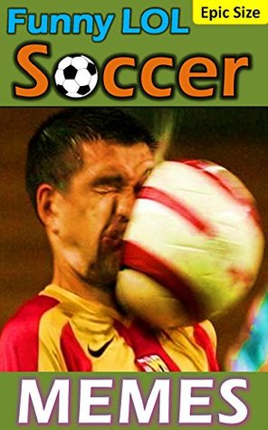 Full Download SOCCER Memes: Hilarious Jokes and LOL Memes Epic Sized Pack (Parody): Awesome Shots, Radical Players, and Sweet Goooooals! - Memes file in ePub