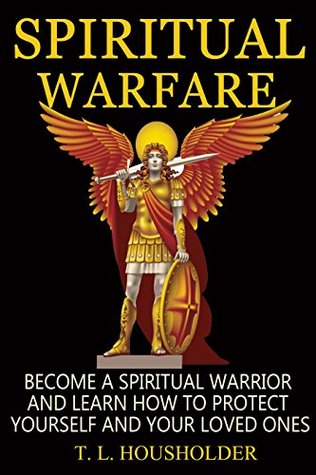 Read Spiritual Warfare: Become a Spiritual Warrior and Learn How to Protect Yourself and Your Loved Ones - T.L. Housholder | ePub