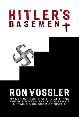 Download Hitler's Basement: My Search For Truth, Light, And The Forgotten Executioners Of Ukraine's Kingdom Of Death - Ron Vossler file in PDF