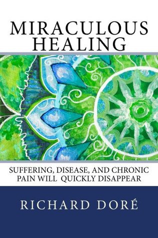 Read Miraculous Healing: Suffering, Disease, and Chronic Pain Will Quickly Disappear - Richard Dore | ePub