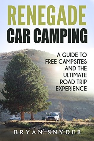 Download Renegade Car Camping: A Guide to Free Campsites and the Ultimate Road Trip Experience - Bryan Snyder file in ePub