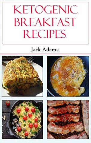 Read Online Ketogenic Breakfast Recipes: Delicious Keto Diet Breakfast Recipes For Weight Loss (Low Carb High Fat Recipes) - Jack Adams | PDF