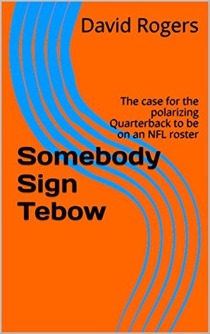 Read Online Somebody Sign Tebow: The case for the polarizing Quarterback to be on an NFL roster - David Rogers | ePub