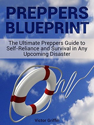 Download Preppers Blueprint: The Ultimate Preppers Guide to Self-Reliance and Survival in Any Upcoming Disaster (Preppers blueprint, Preppers blueprint books, Preppers Survival) - Victor Griffin file in ePub