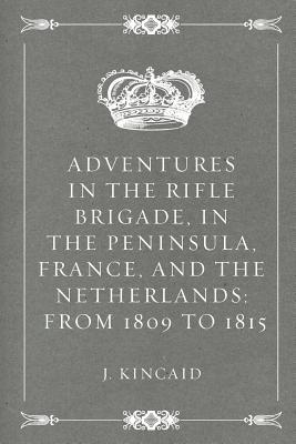Read Adventures in the Rifle Brigade, in the Peninsula, France, and the Netherlands: From 1809 to 1815 - J Kincaid file in ePub