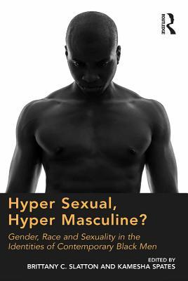 Download Hyper Sexual, Hyper Masculine?: Gender, Race and Sexuality in the Identities of Contemporary Black Men - Brittany C. Slatton file in PDF