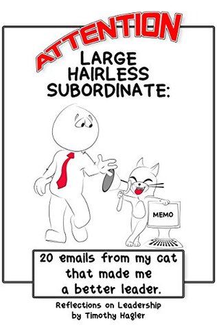 Full Download Attention Large Hairless Subordinate: 20 emails from my cat that made me a better leader. (Leadership thoughts and reflections by Timothy Hagler. Book 1) - Timothy Hagler file in PDF