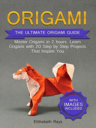 Download Origami: The Ultimate Origami Crash Course with Images: Master Origami in 2 hours. Learn Origami with 20 Step by Step Projects That Inspire You - Elithabeth Rays | PDF