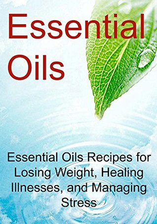 Read Essential Oils: Essential Oils Recipes for Losing Weight, Healing Illnesses, and Managing Stress: (Essential Oils, Aromatherapy, Vitamins, Supplements, Essential Oils Recipes, Healthy Eating) - Rachel Gemba | PDF