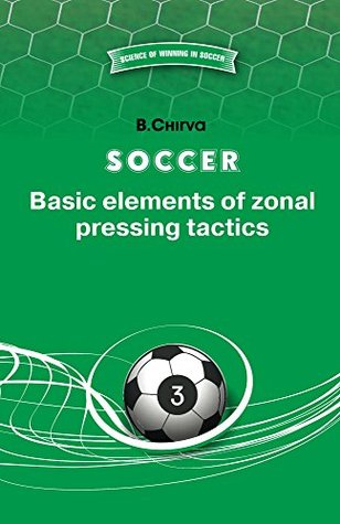 Read Online Soccer. Basic elements of zonal pressing tactics. (SCIENCE OF WINNING IN SOCCER Book 3) - Boris Chirva file in PDF