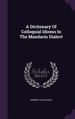 Read Online A Dictionary of Colloquial Idioms in the Mandarin Dialect - Herbert Allen Giles | ePub