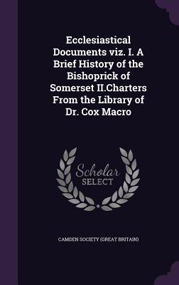 Read Ecclesiastical Documents Viz. I. a Brief History of the Bishoprick of Somerset II.Charters from the Library of Dr. Cox Macro - Camden Society file in ePub