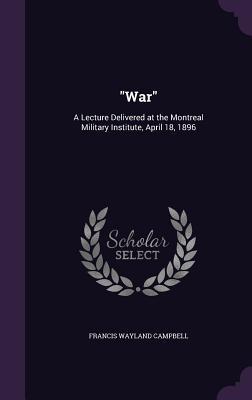 Download War: A Lecture Delivered at the Montreal Military Institute, April 18, 1896 - Francis Wayland Campbell file in PDF