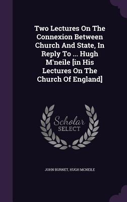 Read Two Lectures on the Connexion Between Church and State, in Reply to  Hugh M'Neile [In His Lectures on the Church of England] - John Burnet file in ePub