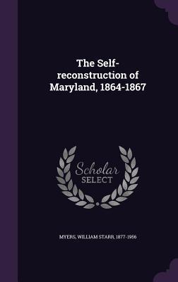 Read The Self-Reconstruction of Maryland, 1864-1867 - William Starr Myers | PDF