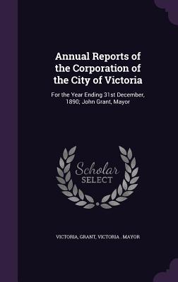 Read Annual Reports of the Corporation of the City of Victoria: For the Year Ending 31st December, 1890; John Grant, Mayor - Grant Rickford file in ePub