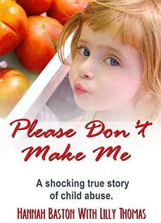 Read Please Don't Make Me: A Shocking True Story of Child Abuse - Hannah Baston | PDF