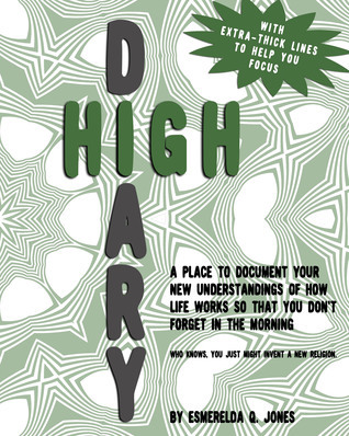 Read Online High Diary: A Place to Document Your New Understandings of How Life Works so that You Don't Forget in the Morning - Who Knows, You Just Might Invent a New Religion. - Esmerelda Q. Jones | PDF