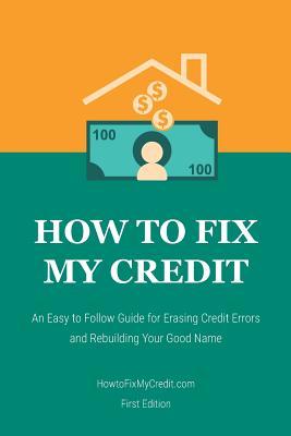 Read How to Fix My Credit: An Easy to Follow Guide for Erasing Credit Errors and Rebuilding Your Good Name - Brian Diez | PDF