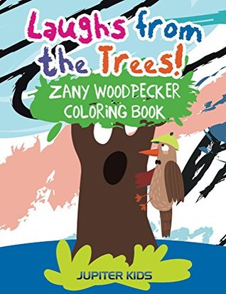 Read Laughs from the Trees! Zany Woodpecker Coloring Book (Woodpecker Coloring and Art Book Series) - Jupiter Kids file in PDF