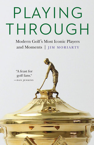 Read Playing Through: Modern Golf's Most Iconic Players and Moments - Jim Moriarty | PDF