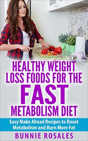 Download Healthy Weight Loss Foods For The Fast Metabolism Diet: Easy Make Ahead Recipes to Boost Metabolism and Burn More Fat - Bunnie Rosales | PDF