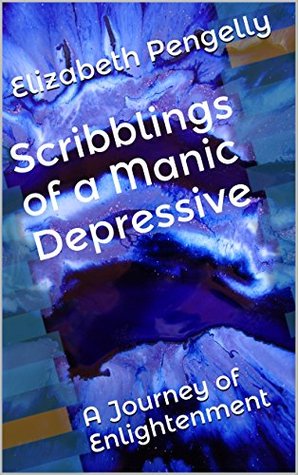 Download Scribblings of a Manic Depressive: A Journey of Enlightenment - Elizabeth Pengelly file in PDF