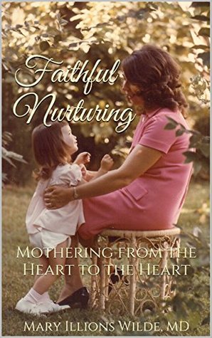 Download Faithful Nurturing: Mothering from the Heart to the Heart - Mary Illions Wilde | PDF