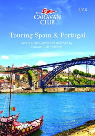 Download Touring Spain & Portugal: A Guide to Touring and Over 600 Sites Visited and Reviewed by Caravan Club Members 2016 (Caravan Europe) - Caravan Club | PDF
