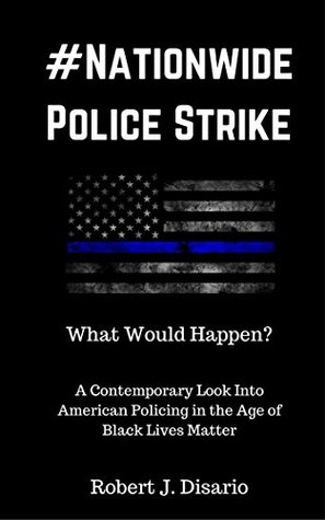 Read Online Nationwide Police Strike: A Contemporary Look Into American Policing in the age of Black Lives Matter - Robert Disario file in PDF