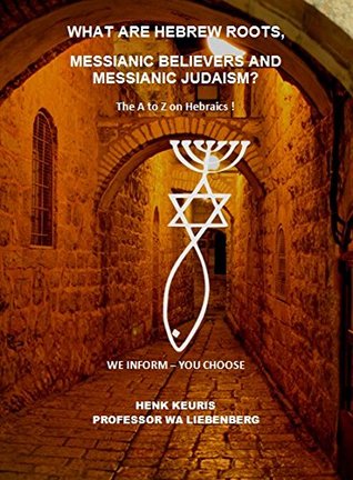 Full Download What are Hebrew Roots, Messianic Believers and Messianic Judaism? (The A to Z on Hebraics !) - W.A. Liebenberg | PDF