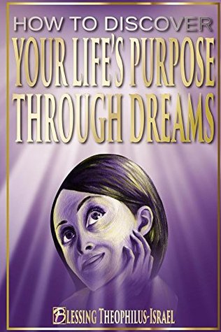 Download How to Discover Your Life's Purpose Through Dreams: Learn the seven-steps to discover your purpose through dreams - Blessing Theophilus-Israel | ePub