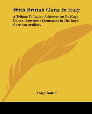 Full Download With British Guns In Italy: A Tribute To Italian Achievement By Hugh Dalton, Sometime Lieutenant In The Royal Garrison Artillery - Hugh Dalton file in ePub