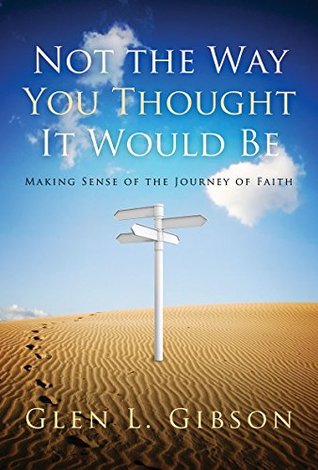Full Download Not The Way You Thought It Would Be: Making Sense of the Journey of Faith - Glen Gibson | ePub